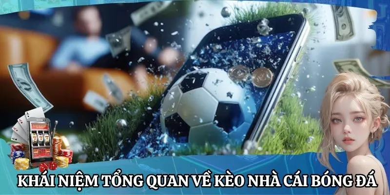 Khái niệm tổng quan nhất về kèo nhà cái bóng đá