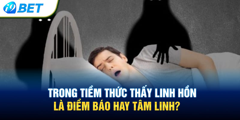 Trong tiềm thức thấy linh hồn là điềm báo hay tâm linh